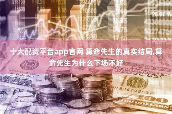 十大配资平台app官网 算命先生的真实结局,算命先生为什么下场不好